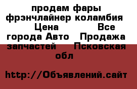 продам фары фрэнчлайнер коламбия2005 › Цена ­ 4 000 - Все города Авто » Продажа запчастей   . Псковская обл.